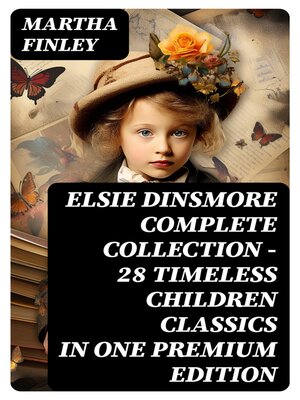 cover image of ELSIE DINSMORE Complete Collection – 28 Timeless Children Classics in One Premium Edition